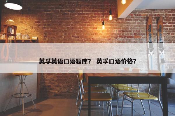 英孚英语口语题库？ 英孚口语价格？