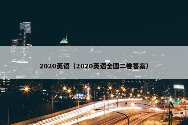 2020英语（2020英语全国二卷答案）