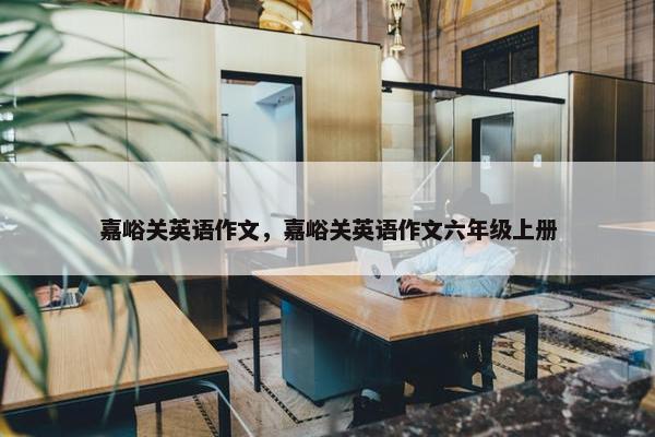 嘉峪关英语作文，嘉峪关英语作文六年级上册