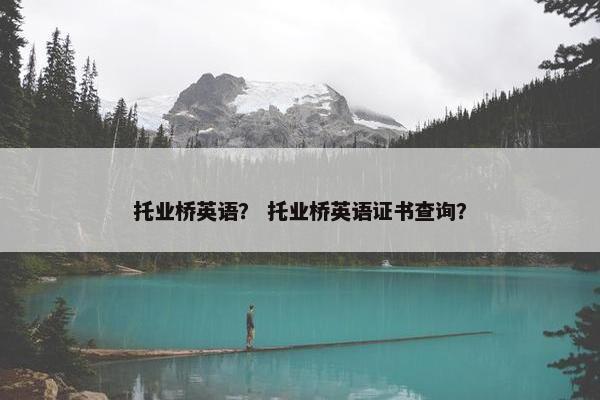 托业桥英语？ 托业桥英语证书查询？