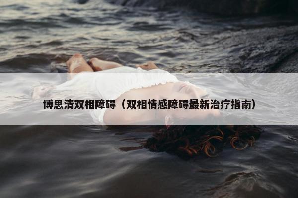 博思清双相障碍（双相情感障碍最新治疗指南）