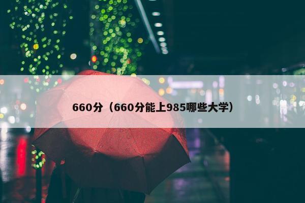 660分（660分能上985哪些大学）