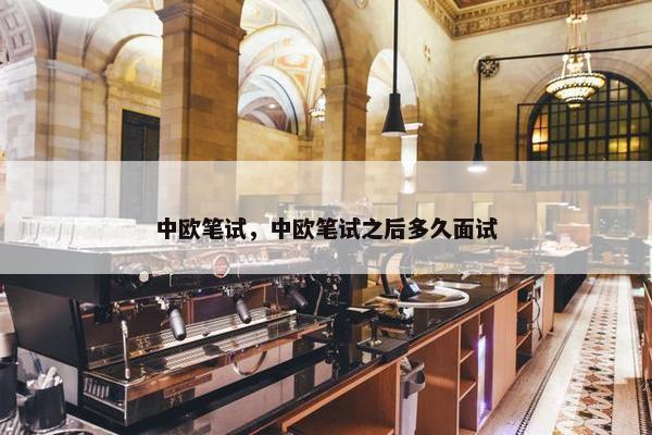 中欧笔试，中欧笔试之后多久面试