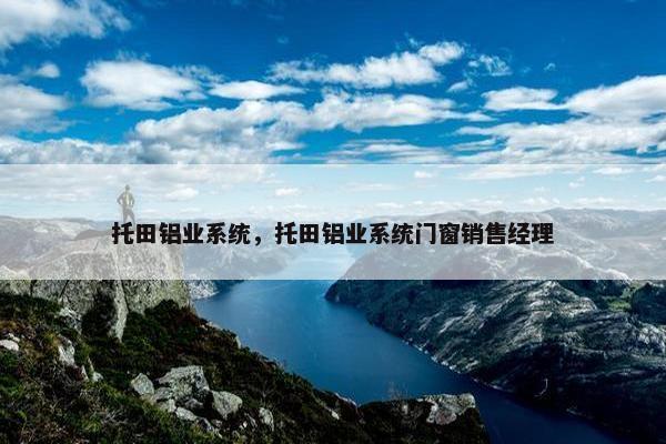 托田铝业系统，托田铝业系统门窗销售经理