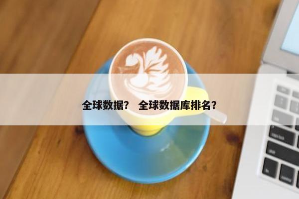 全球数据？ 全球数据库排名？