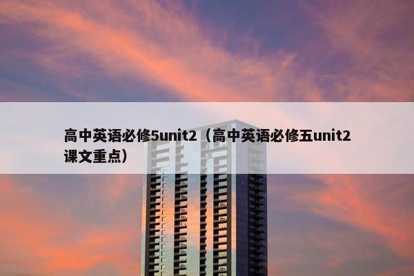 高中英语必修5unit2（高中英语必修五unit2课文重点）
