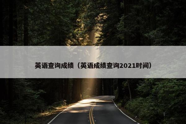 英语查询成绩（英语成绩查询2021时间）