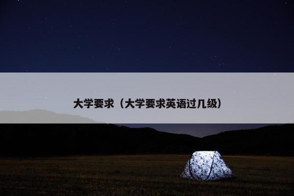 大学要求（大学要求英语过几级）