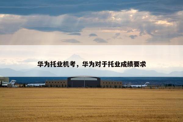 华为托业机考，华为对于托业成绩要求