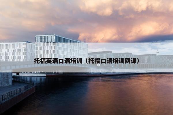 托福英语口语培训（托福口语培训网课）