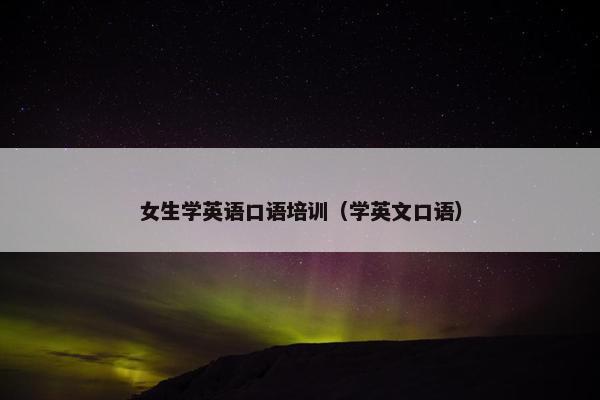 女生学英语口语培训（学英文口语）
