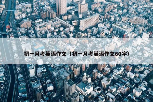 初一月考英语作文（初一月考英语作文60字）