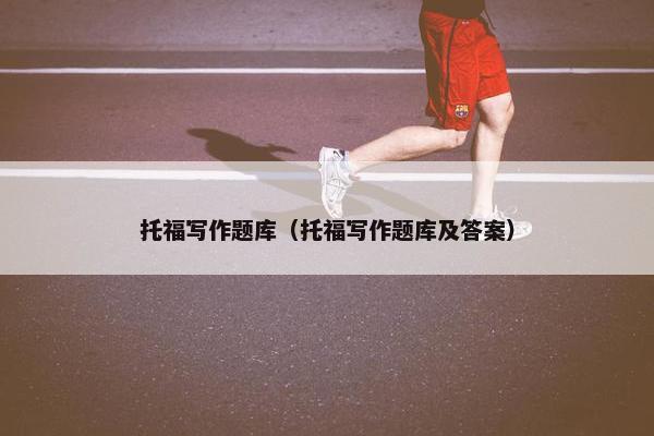 托福写作题库（托福写作题库及答案）
