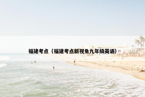 福建考点（福建考点新视角九年级英语）