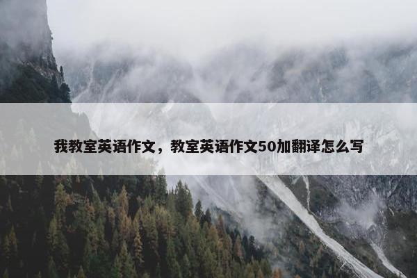 我教室英语作文，教室英语作文50加翻译怎么写