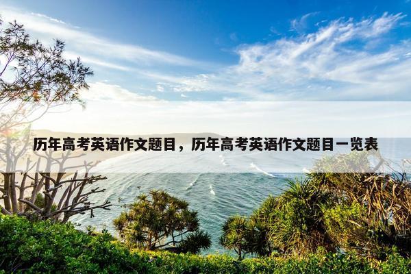 历年高考英语作文题目，历年高考英语作文题目一览表