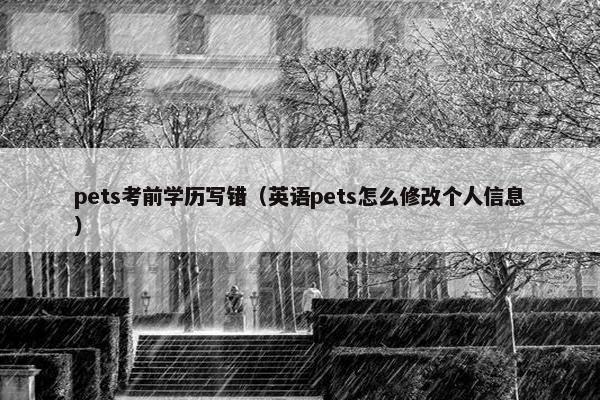 pets考前学历写错（英语pets怎么修改个人信息）