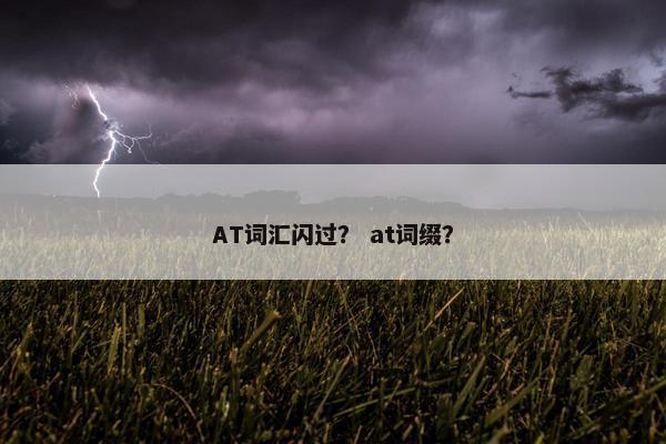 AT词汇闪过？ at词缀？