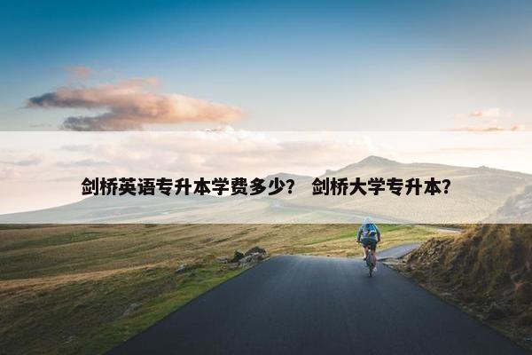 剑桥英语专升本学费多少？ 剑桥大学专升本？