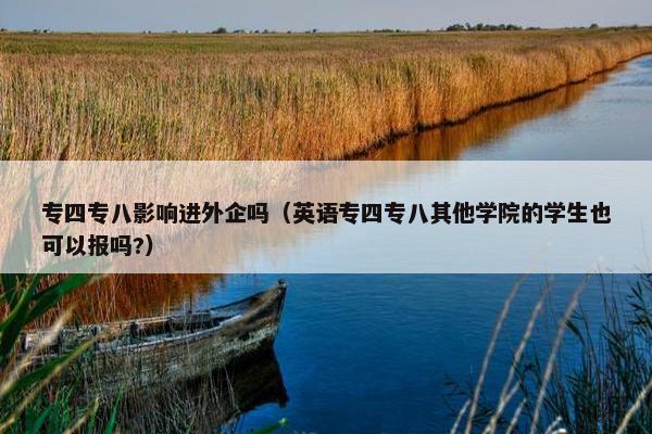 专四专八影响进外企吗（英语专四专八其他学院的学生也可以报吗?）