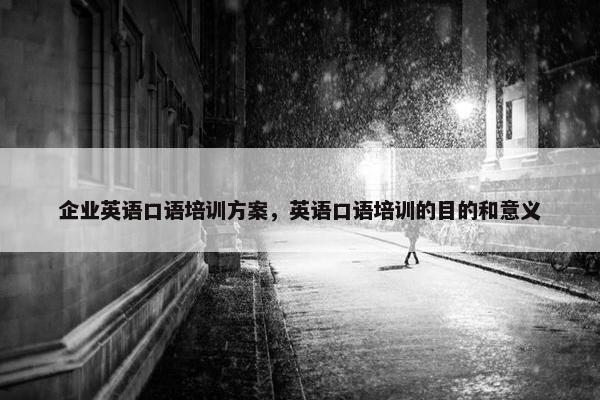 企业英语口语培训方案，英语口语培训的目的和意义