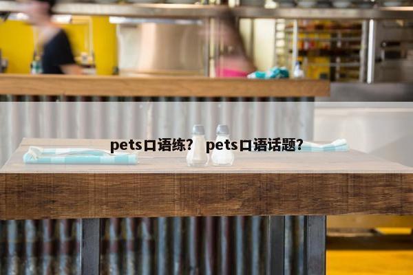 pets口语练？ pets口语话题？