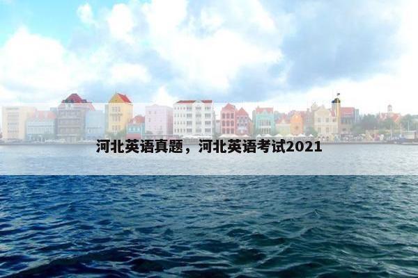 河北英语真题，河北英语考试2021