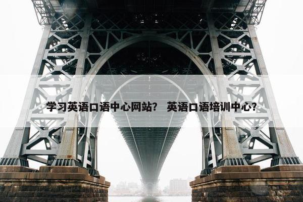 学习英语口语中心网站？ 英语口语培训中心？