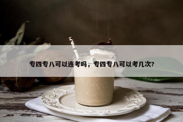 专四专八可以连考吗，专四专八可以考几次?