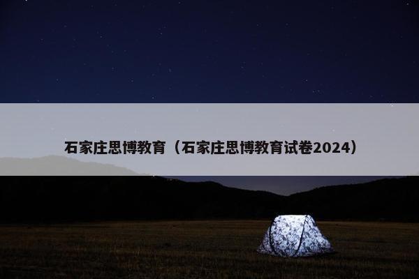 石家庄思博教育（石家庄思博教育试卷2024）
