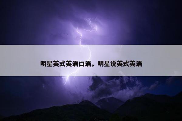 明星英式英语口语，明星说英式英语