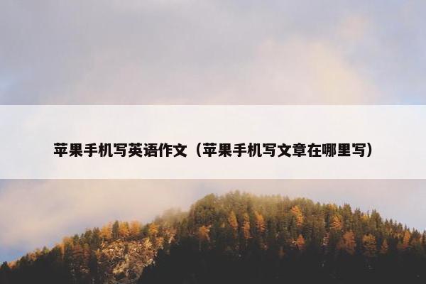 苹果手机写英语作文（苹果手机写文章在哪里写）