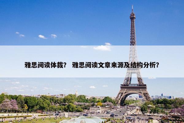 雅思阅读体裁？ 雅思阅读文章来源及结构分析？