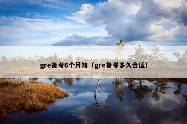 gre备考6个月知（gre备考多久合适）