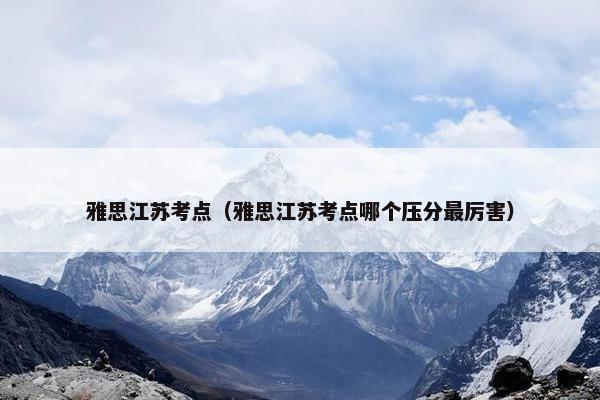 雅思江苏考点（雅思江苏考点哪个压分最厉害）