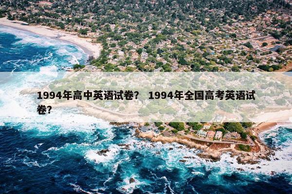 1994年高中英语试卷？ 1994年全国高考英语试卷？