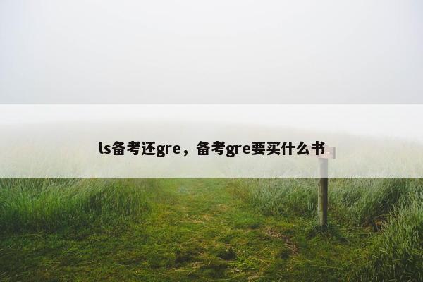 ls备考还gre，备考gre要买什么书