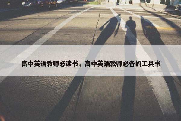 高中英语教师必读书，高中英语教师必备的工具书