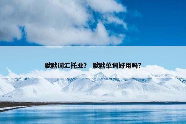 默默词汇托业？ 默默单词好用吗？