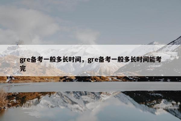 gre备考一般多长时间，gre备考一般多长时间能考完