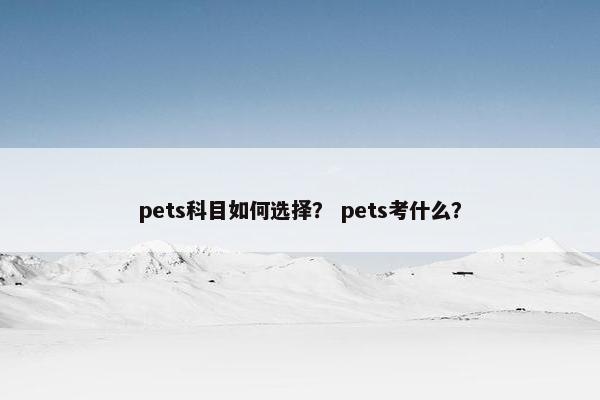 pets科目如何选择？ pets考什么？
