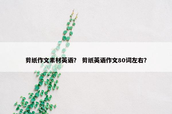 剪纸作文素材英语？ 剪纸英语作文80词左右？