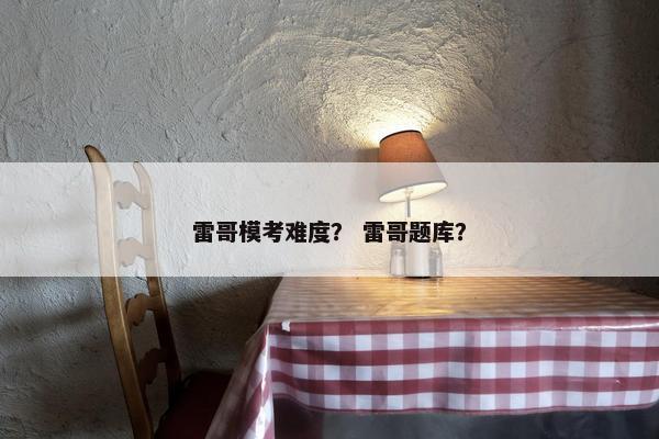 雷哥模考难度？ 雷哥题库？