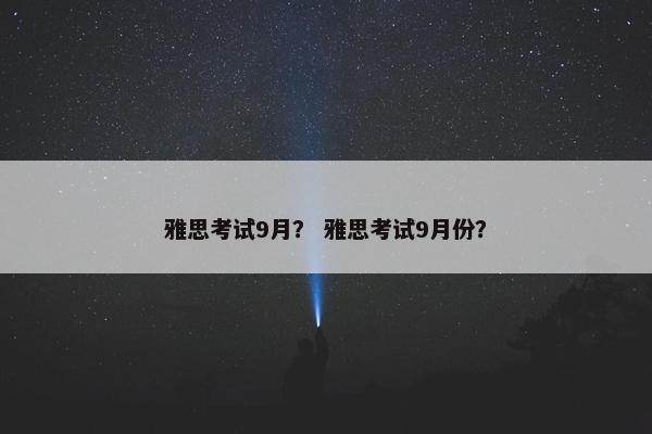 雅思考试9月？ 雅思考试9月份？