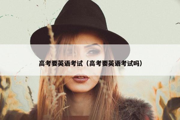 高考要英语考试（高考要英语考试吗）