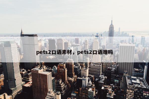 pets2口语素材，pets2口语难吗