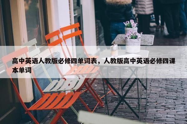 高中英语人教版必修四单词表，人教版高中英语必修四课本单词