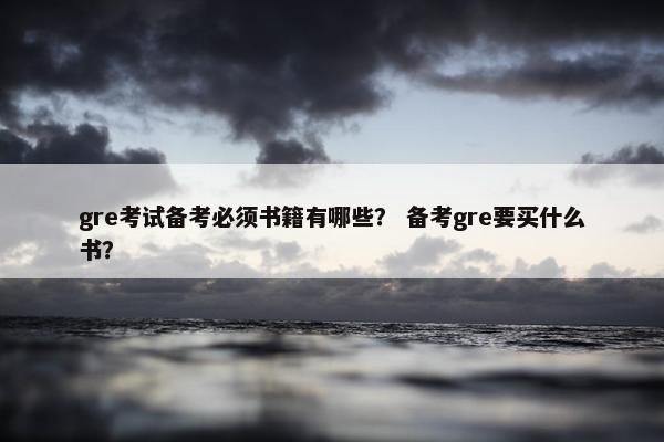 gre考试备考必须书籍有哪些？ 备考gre要买什么书？