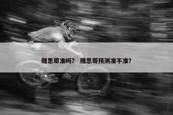 雅思哥准吗？ 雅思哥预测准不准？