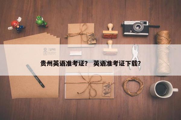 贵州英语准考证？ 英语准考证下载？